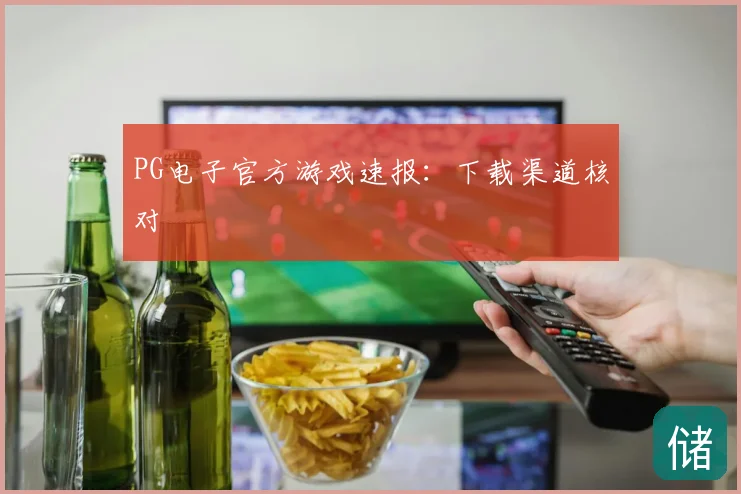 PG电子官方游戏速报:下载渠道核对